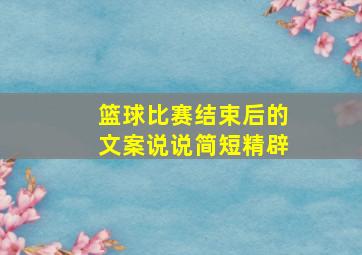 篮球比赛结束后的文案说说简短精辟