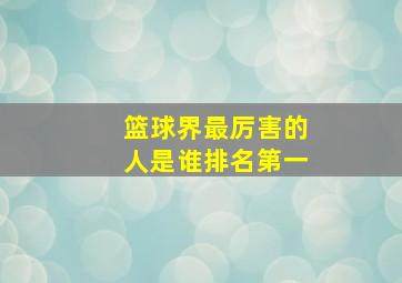 篮球界最厉害的人是谁排名第一