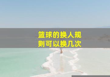 篮球的换人规则可以换几次