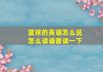 篮球的英语怎么说怎么读语音读一下