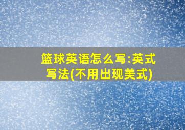 篮球英语怎么写:英式写法(不用出现美式)