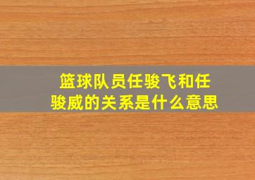 篮球队员任骏飞和任骏威的关系是什么意思