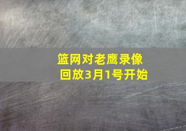 篮网对老鹰录像回放3月1号开始