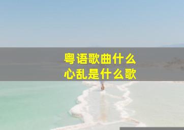 粤语歌曲什么心乱是什么歌