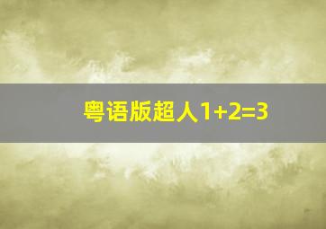 粤语版超人1+2=3