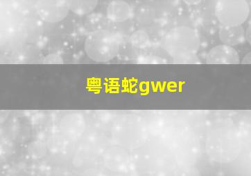 粤语蛇gwer