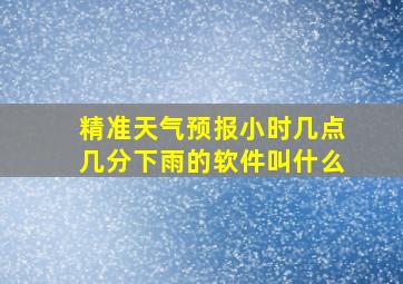 精准天气预报小时几点几分下雨的软件叫什么