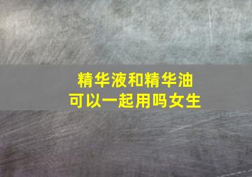 精华液和精华油可以一起用吗女生