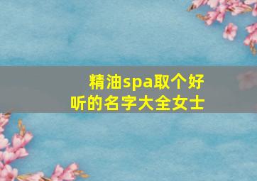 精油spa取个好听的名字大全女士