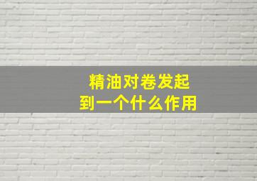 精油对卷发起到一个什么作用