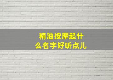 精油按摩起什么名字好听点儿