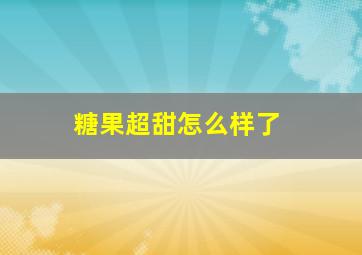 糖果超甜怎么样了