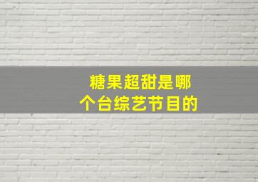 糖果超甜是哪个台综艺节目的