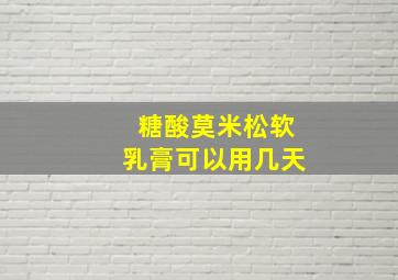 糖酸莫米松软乳膏可以用几天