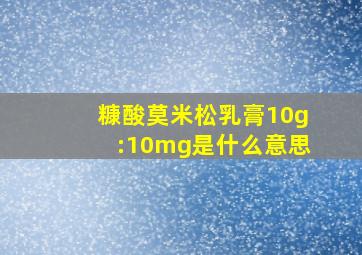 糠酸莫米松乳膏10g:10mg是什么意思