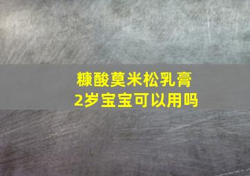 糠酸莫米松乳膏2岁宝宝可以用吗