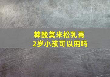 糠酸莫米松乳膏2岁小孩可以用吗