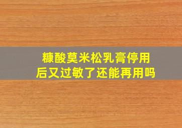 糠酸莫米松乳膏停用后又过敏了还能再用吗