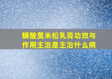 糠酸莫米松乳膏功效与作用主治是主治什么病