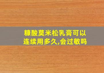 糠酸莫米松乳膏可以连续用多久,会过敏吗