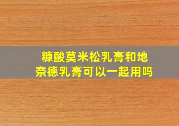 糠酸莫米松乳膏和地奈德乳膏可以一起用吗