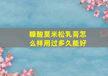 糠酸莫米松乳膏怎么样用过多久能好