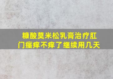 糠酸莫米松乳膏治疗肛门瘙痒不痒了继续用几天