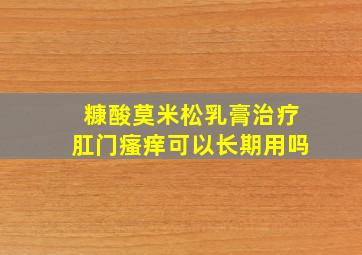 糠酸莫米松乳膏治疗肛门瘙痒可以长期用吗