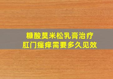 糠酸莫米松乳膏治疗肛门瘙痒需要多久见效