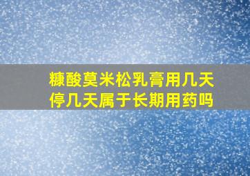 糠酸莫米松乳膏用几天停几天属于长期用药吗