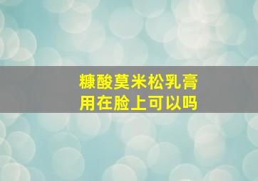 糠酸莫米松乳膏用在脸上可以吗