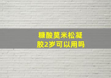 糠酸莫米松凝胶2岁可以用吗