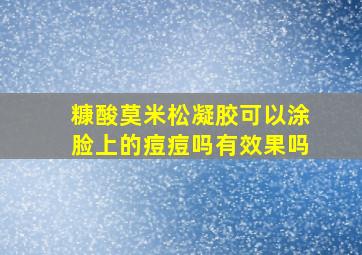 糠酸莫米松凝胶可以涂脸上的痘痘吗有效果吗