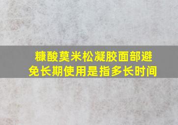 糠酸莫米松凝胶面部避免长期使用是指多长时间