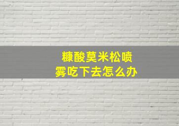 糠酸莫米松喷雾吃下去怎么办