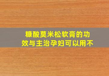 糠酸莫米松软膏的功效与主治孕妇可以用不