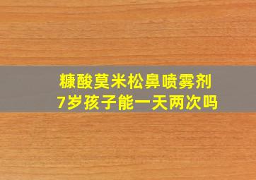 糠酸莫米松鼻喷雾剂7岁孩子能一天两次吗