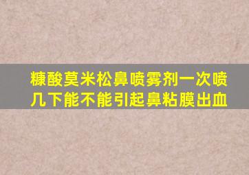 糠酸莫米松鼻喷雾剂一次喷几下能不能引起鼻粘膜出血