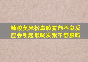 糠酸莫米松鼻喷雾剂不良反应会引起喉咙发紧不舒服吗