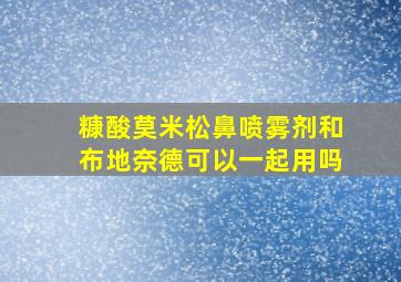 糠酸莫米松鼻喷雾剂和布地奈德可以一起用吗