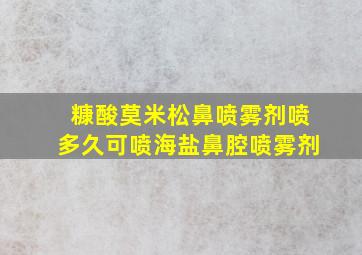 糠酸莫米松鼻喷雾剂喷多久可喷海盐鼻腔喷雾剂