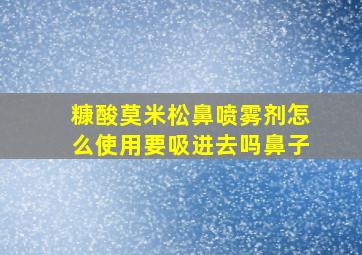 糠酸莫米松鼻喷雾剂怎么使用要吸进去吗鼻子