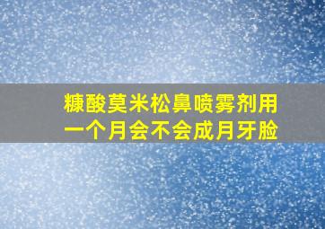 糠酸莫米松鼻喷雾剂用一个月会不会成月牙脸