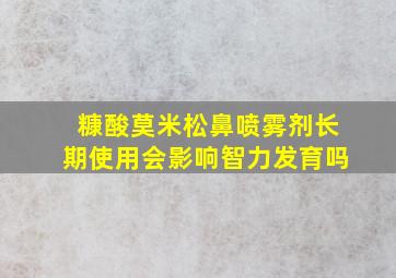 糠酸莫米松鼻喷雾剂长期使用会影响智力发育吗