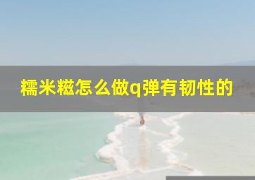 糯米糍怎么做q弹有韧性的