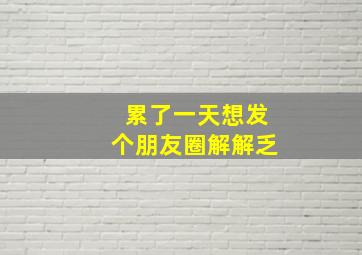 累了一天想发个朋友圈解解乏