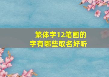 繁体字12笔画的字有哪些取名好听