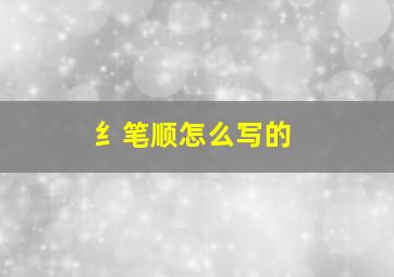 纟笔顺怎么写的