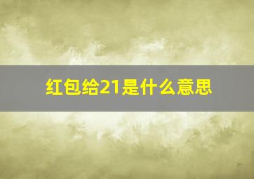 红包给21是什么意思