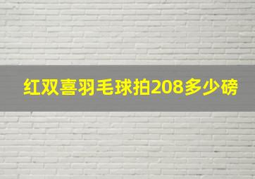 红双喜羽毛球拍208多少磅